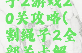 4399割绳子2游戏20关攻略(割绳子2全部关卡解锁下载)