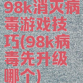 98k消灭病毒游戏技巧(98k病毒先升级哪个)