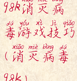 98k消灭病毒游戏技巧(消灭病毒98K)