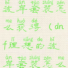 dnf理想的彼岸套装怎么获得(dnf理想的彼岸套装怎么做)