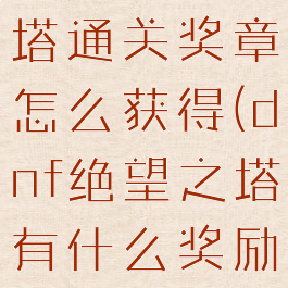 dnf绝望之塔通关奖章怎么获得(dnf绝望之塔有什么奖励)