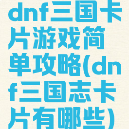 dnf三国卡片游戏简单攻略(dnf三国志卡片有哪些)