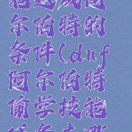 dnf偷学技能达成阿尔伯特的条件(dnf阿尔伯特偷学技能任务去哪个决斗场)