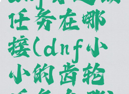 dnf分道扬镳任务在哪接(dnf小小的齿轮任务在哪)