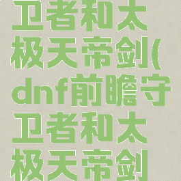 dnf前瞻守卫者和太极天帝剑(dnf前瞻守卫者和太极天帝剑阴)