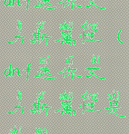 dnf迷你艾力斯属性(dnf迷你艾力斯属性是什么)