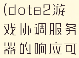 dota2游戏协调服务器(dota2游戏协调服务器的响应可能稍显缓慢)
