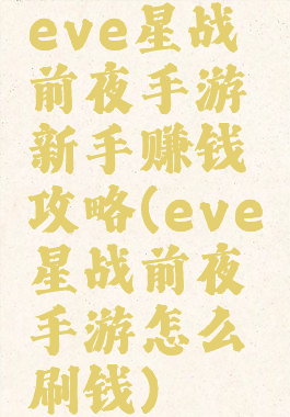 eve星战前夜手游新手赚钱攻略(eve星战前夜手游怎么刷钱)