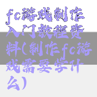 fc游戏制作入门教程资料(制作fc游戏需要学什么)