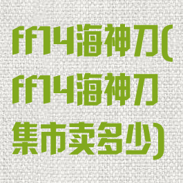 ff14海神刀(ff14海神刀集市卖多少)