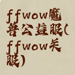 ffwow魔兽公益服(ffwow关服)