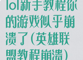 lol新手教程你的游戏似乎崩溃了(英雄联盟教程崩溃)