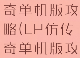 lp仿热血传奇单机版攻略(LP仿传奇单机版攻略)