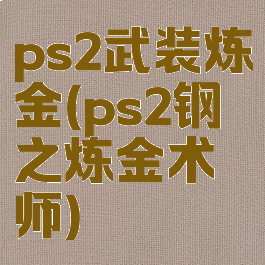 ps2武装炼金(ps2钢之炼金术师)