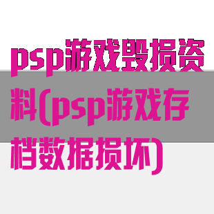 psp游戏毁损资料(psp游戏存档数据损坏)