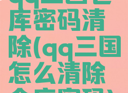 qq三国仓库密码清除(qq三国怎么清除仓库密码)
