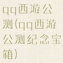 qq西游公测(qq西游公测纪念宝箱)