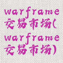 warframe交易市场(warframe交易市场)