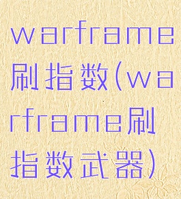 warframe刷指数(warframe刷指数武器)