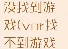 vnr资料库没找到游戏(vnr找不到游戏窗口)