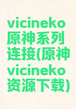 vicineko原神系列连接(原神vicineko资源下载)