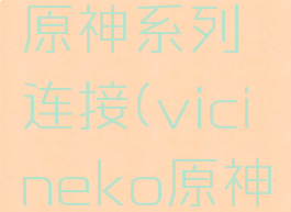 vicineko原神系列连接(vicineko原神百度网盘)