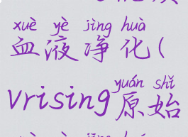 vrising优质血液净化(vrising原始血液精华)
